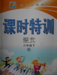 2018年明天教育課時(shí)特訓(xùn)六年級(jí)語文下冊(cè)人教版