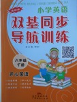 2018年小學(xué)英語(yǔ)雙基同步導(dǎo)航訓(xùn)練六年級(jí)下冊(cè)開心版