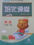 2018年培優(yōu)課堂隨堂練習(xí)冊(cè)六年級(jí)英語下冊(cè)外研版
