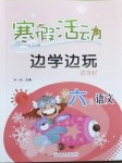 2021年寒假活動邊學邊玩資源包六年級語文云南大學出版社