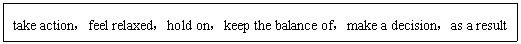 ı: take actionfeel relaxedhold onkeep the balance ofmake a decisionas a result